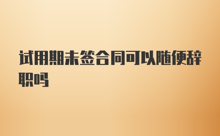 试用期未签合同可以随便辞职吗