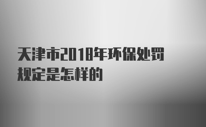 天津市2018年环保处罚规定是怎样的