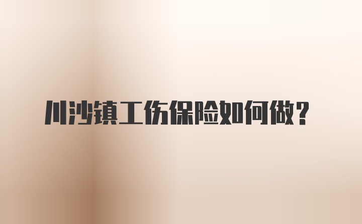 川沙镇工伤保险如何做？