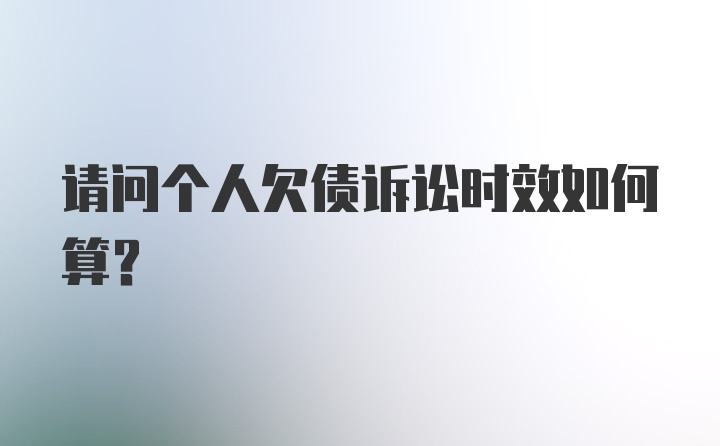 请问个人欠债诉讼时效如何算？