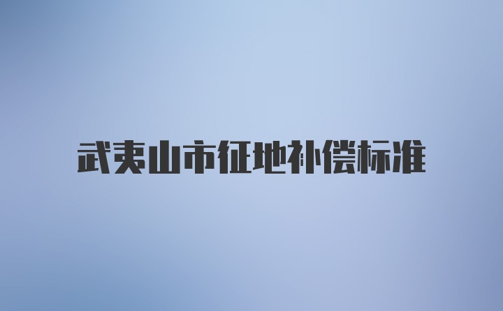 武夷山市征地补偿标准