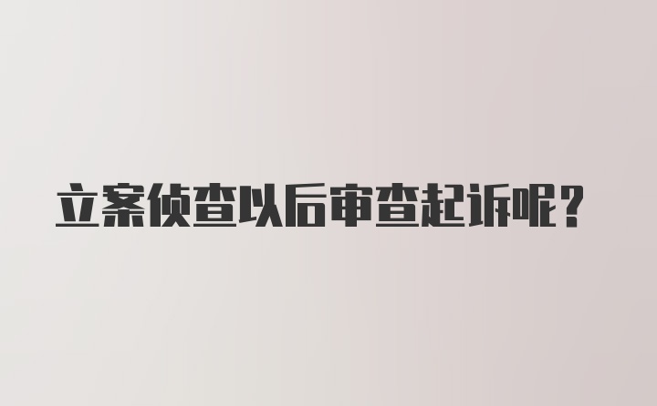 立案侦查以后审查起诉呢？