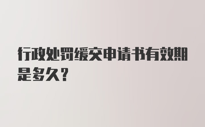 行政处罚缓交申请书有效期是多久？