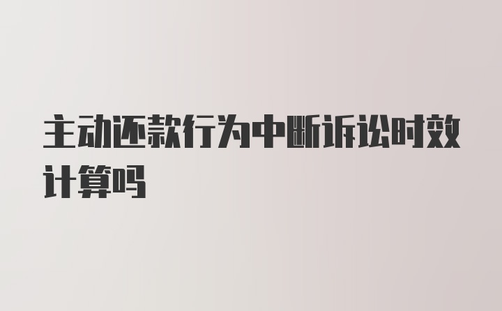 主动还款行为中断诉讼时效计算吗