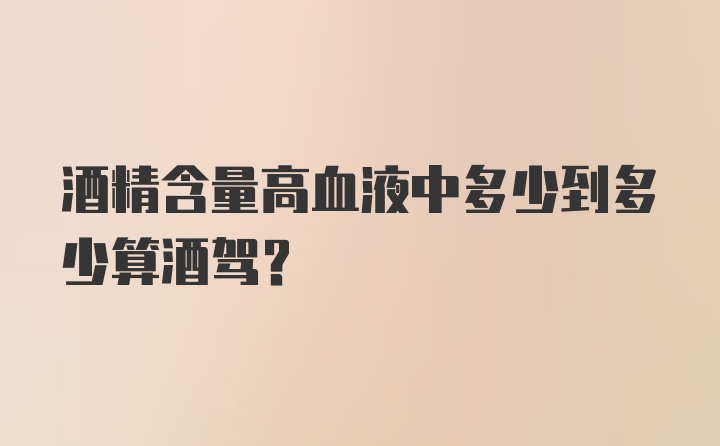 酒精含量高血液中多少到多少算酒驾？