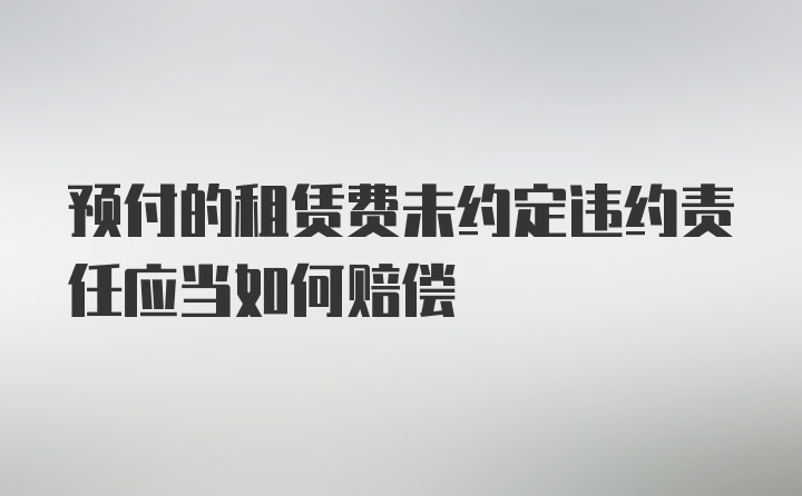 预付的租赁费未约定违约责任应当如何赔偿