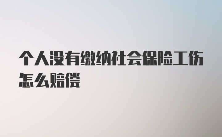 个人没有缴纳社会保险工伤怎么赔偿