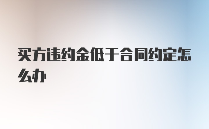 买方违约金低于合同约定怎么办