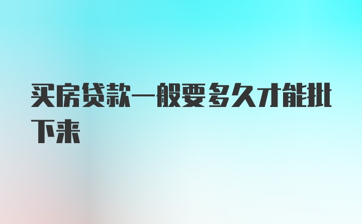 买房贷款一般要多久才能批下来