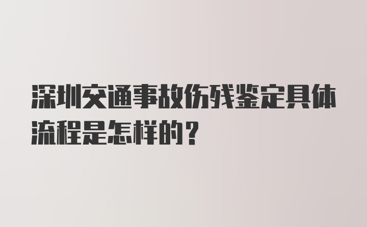 深圳交通事故伤残鉴定具体流程是怎样的？