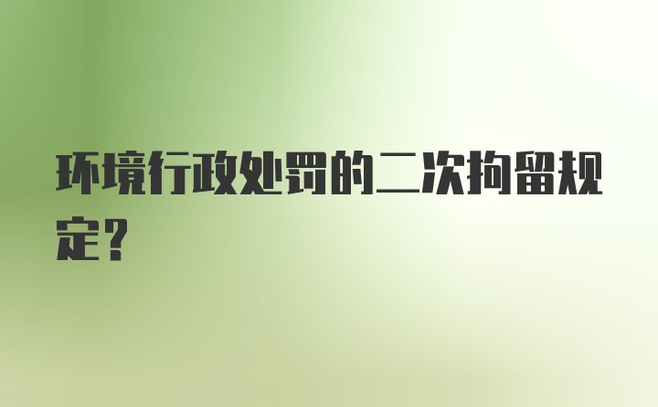 环境行政处罚的二次拘留规定？