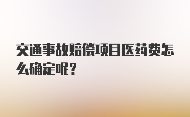 交通事故赔偿项目医药费怎么确定呢？