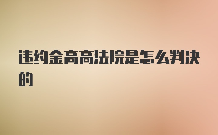 违约金高高法院是怎么判决的