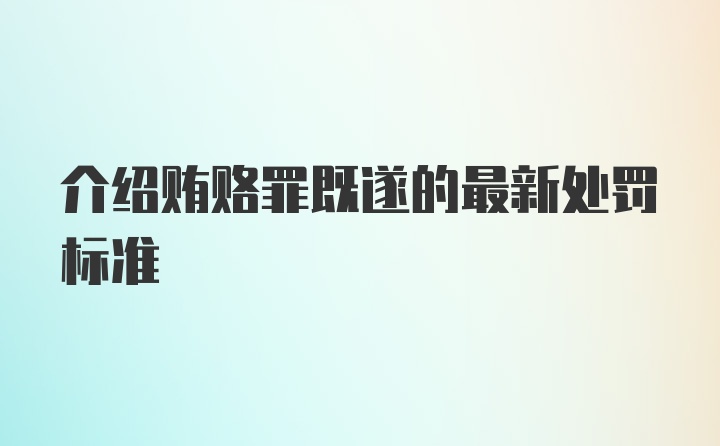 介绍贿赂罪既遂的最新处罚标准