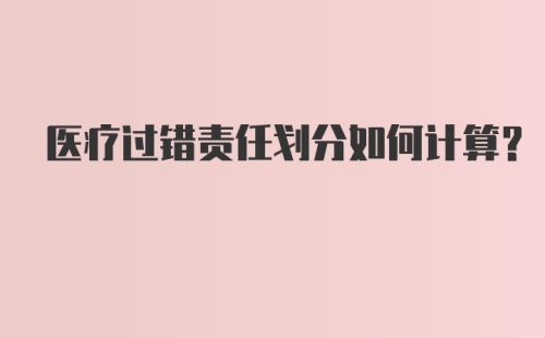 医疗过错责任划分如何计算？