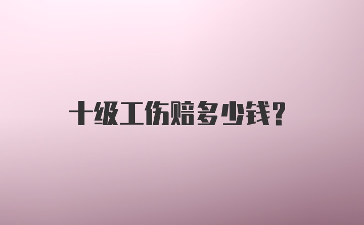 十级工伤赔多少钱?