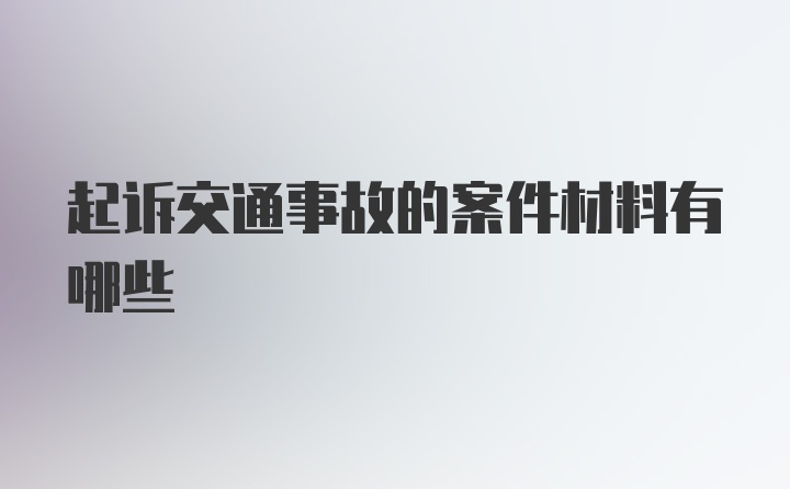 起诉交通事故的案件材料有哪些