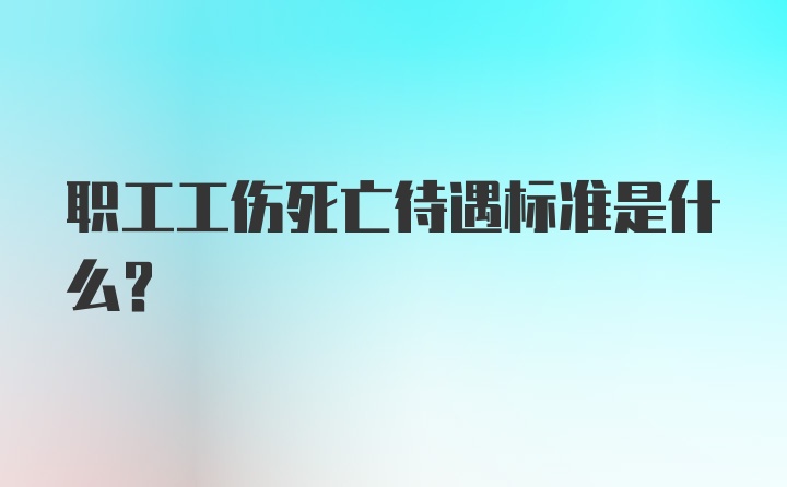 职工工伤死亡待遇标准是什么？