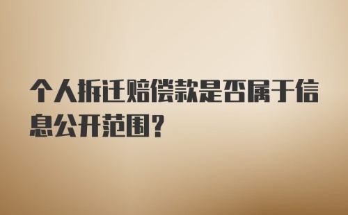 个人拆迁赔偿款是否属于信息公开范围？