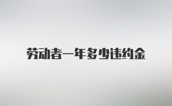 劳动者一年多少违约金