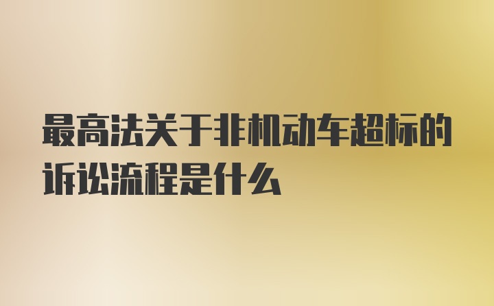 最高法关于非机动车超标的诉讼流程是什么