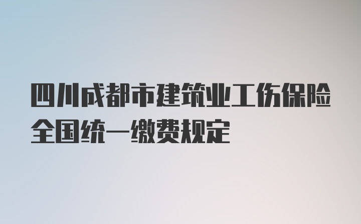 四川成都市建筑业工伤保险全国统一缴费规定