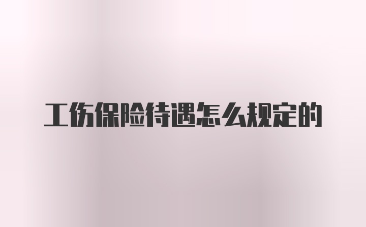 工伤保险待遇怎么规定的