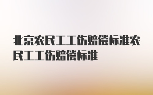 北京农民工工伤赔偿标准农民工工伤赔偿标准