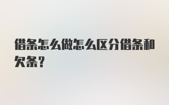 借条怎么做怎么区分借条和欠条？