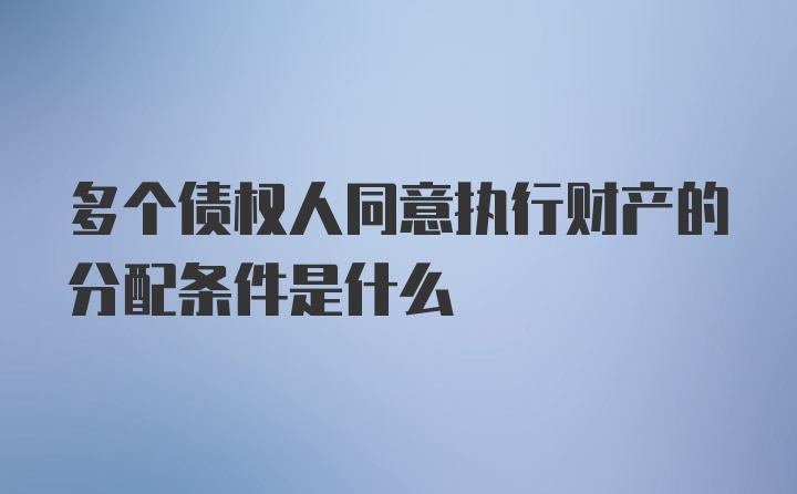 多个债权人同意执行财产的分配条件是什么