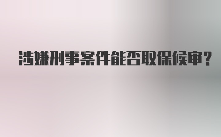 涉嫌刑事案件能否取保候审？