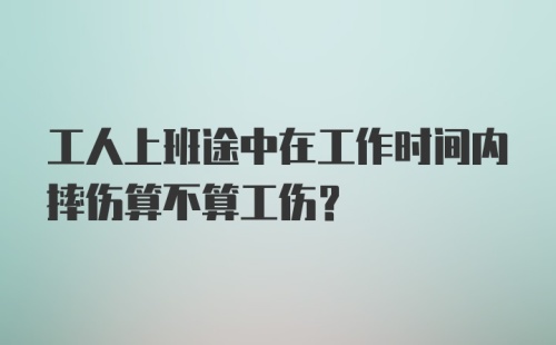 工人上班途中在工作时间内摔伤算不算工伤？