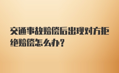 交通事故赔偿后出现对方拒绝赔偿怎么办?