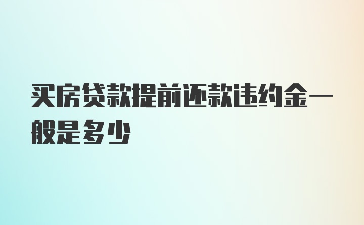 买房贷款提前还款违约金一般是多少