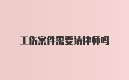 工伤案件需要请律师吗