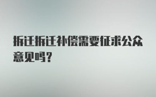 拆迁拆迁补偿需要征求公众意见吗？