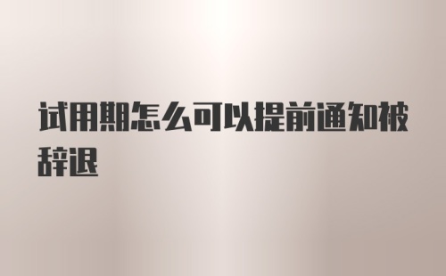 试用期怎么可以提前通知被辞退