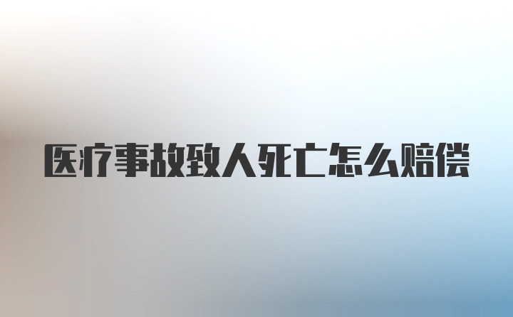 医疗事故致人死亡怎么赔偿