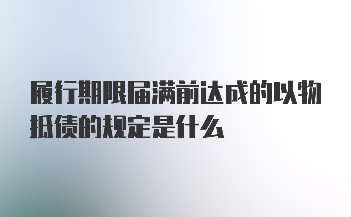 履行期限届满前达成的以物抵债的规定是什么