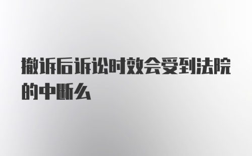 撤诉后诉讼时效会受到法院的中断么