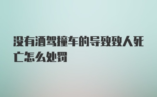 没有酒驾撞车的导致致人死亡怎么处罚