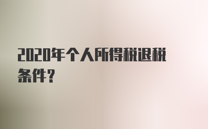 2020年个人所得税退税条件？