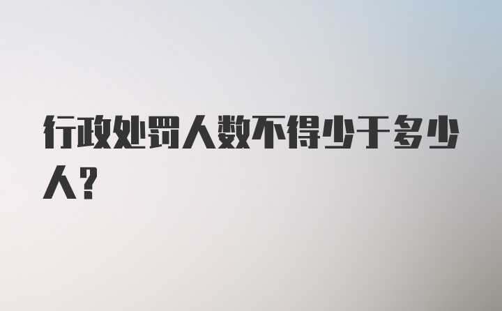 行政处罚人数不得少于多少人？