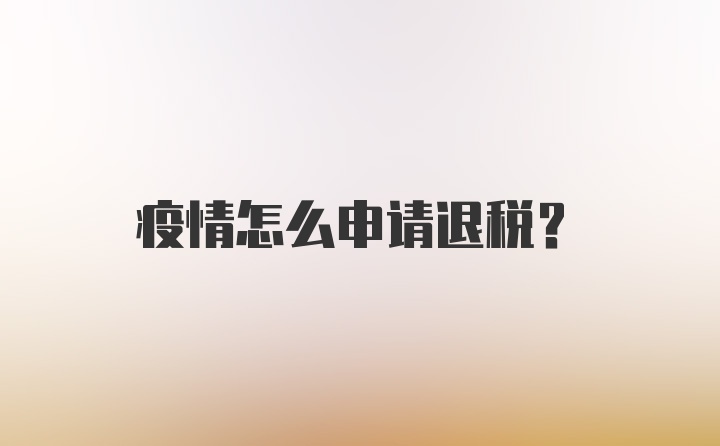 疫情怎么申请退税？