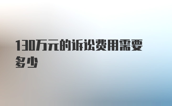 130万元的诉讼费用需要多少