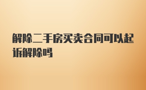 解除二手房买卖合同可以起诉解除吗