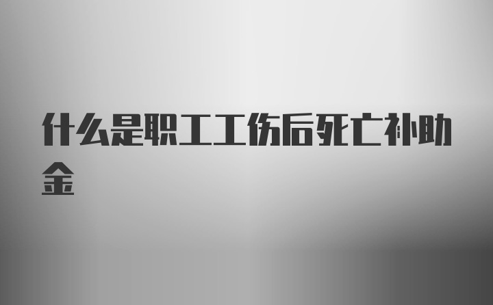 什么是职工工伤后死亡补助金