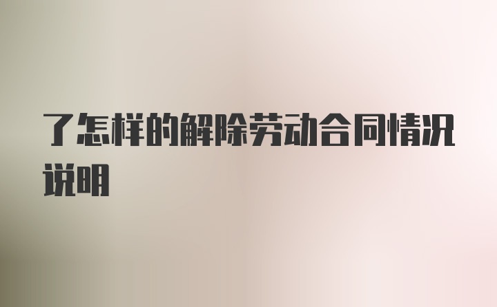 了怎样的解除劳动合同情况说明