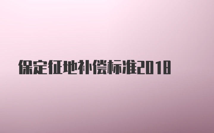 保定征地补偿标准2018