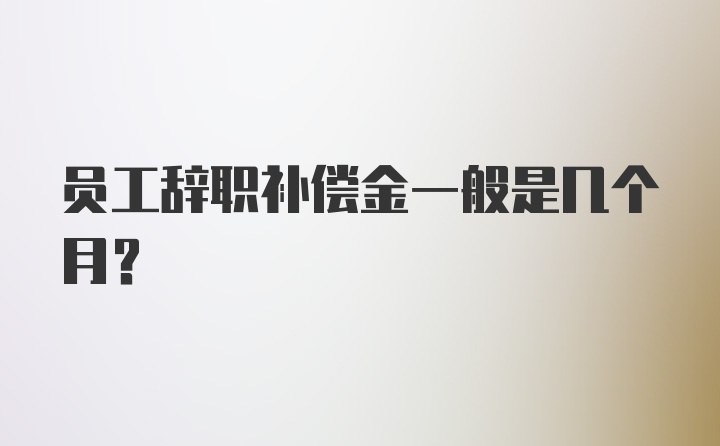 员工辞职补偿金一般是几个月？